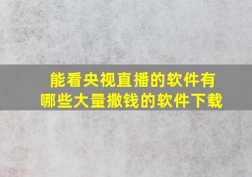 能看央视直播的软件有哪些大量撒钱的软件下载