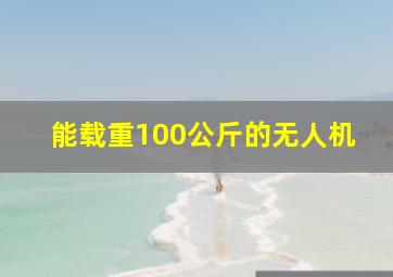 能载重100公斤的无人机