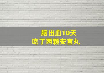 脑出血10天吃了两颗安宫丸