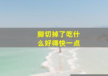 脚切掉了吃什么好得快一点