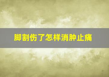 脚割伤了怎样消肿止痛