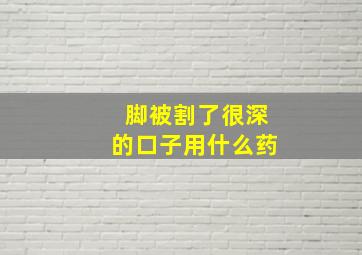 脚被割了很深的口子用什么药