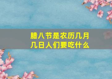 腊八节是农历几月几日人们要吃什么