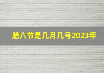 腊八节是几月几号2023年