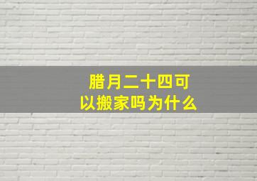 腊月二十四可以搬家吗为什么