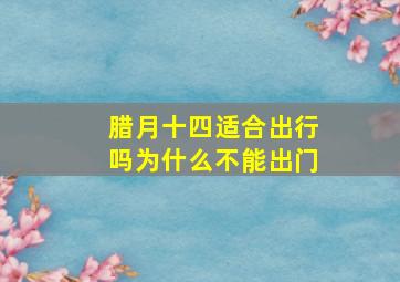 腊月十四适合出行吗为什么不能出门