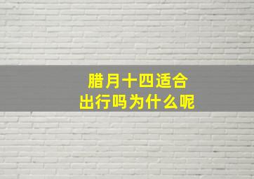 腊月十四适合出行吗为什么呢