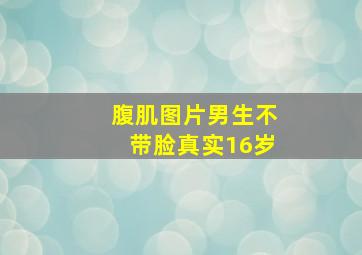 腹肌图片男生不带脸真实16岁