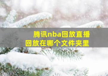 腾讯nba回放直播回放在哪个文件夹里