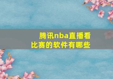 腾讯nba直播看比赛的软件有哪些