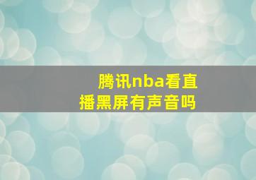 腾讯nba看直播黑屏有声音吗