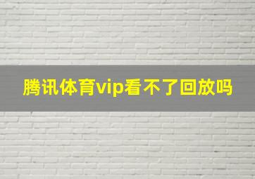 腾讯体育vip看不了回放吗