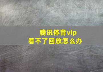 腾讯体育vip看不了回放怎么办