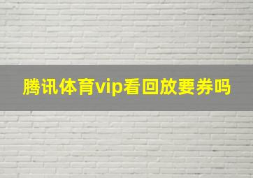 腾讯体育vip看回放要券吗