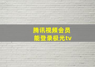 腾讯视频会员能登录极光tv