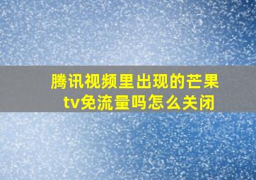 腾讯视频里出现的芒果tv免流量吗怎么关闭