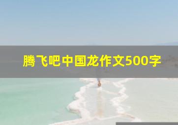 腾飞吧中国龙作文500字