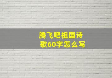 腾飞吧祖国诗歌60字怎么写