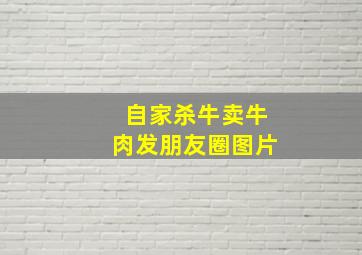 自家杀牛卖牛肉发朋友圈图片