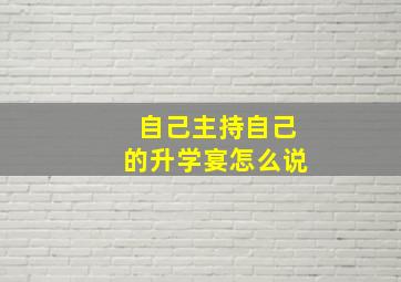 自己主持自己的升学宴怎么说