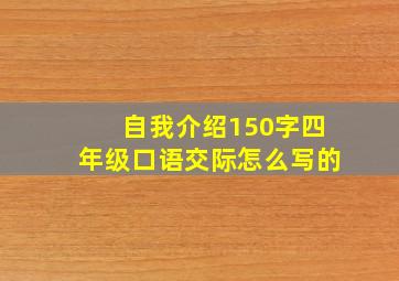 自我介绍150字四年级口语交际怎么写的