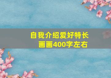 自我介绍爱好特长画画400字左右