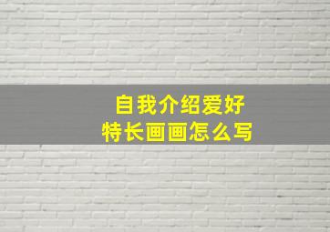 自我介绍爱好特长画画怎么写