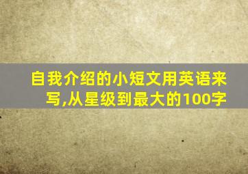 自我介绍的小短文用英语来写,从星级到最大的100字