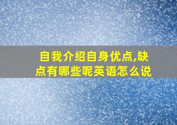 自我介绍自身优点,缺点有哪些呢英语怎么说