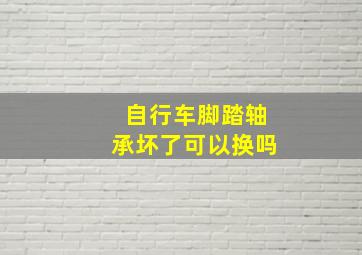 自行车脚踏轴承坏了可以换吗