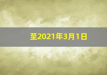 至2021年3月1日