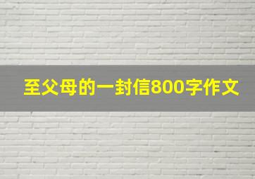 至父母的一封信800字作文