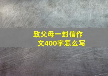 致父母一封信作文400字怎么写