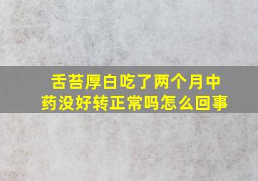 舌苔厚白吃了两个月中药没好转正常吗怎么回事