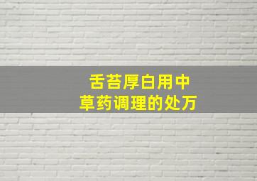 舌苔厚白用中草药调理的处万