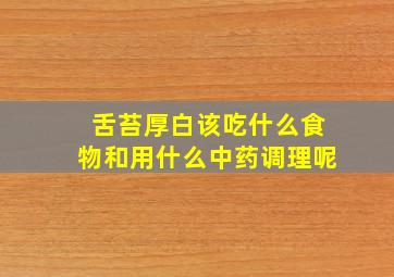 舌苔厚白该吃什么食物和用什么中药调理呢