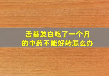 舌苔发白吃了一个月的中药不能好转怎么办