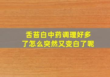 舌苔白中药调理好多了怎么突然又变白了呢