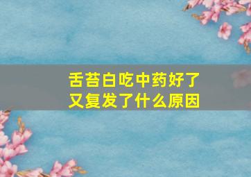 舌苔白吃中药好了又复发了什么原因