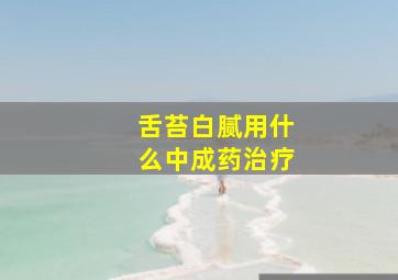 舌苔白腻用什么中成药治疗