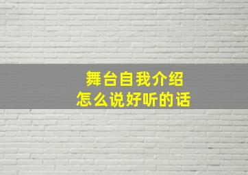 舞台自我介绍怎么说好听的话