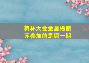 舞林大会金星杨丽萍参加的是哪一期