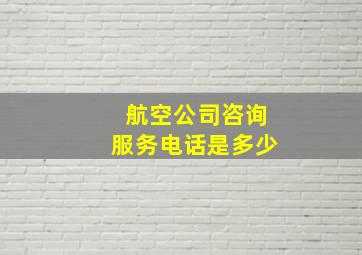 航空公司咨询服务电话是多少