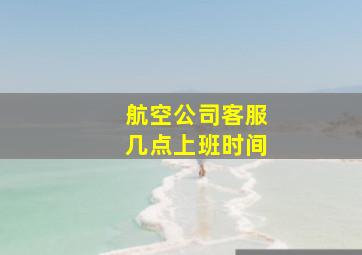 航空公司客服几点上班时间