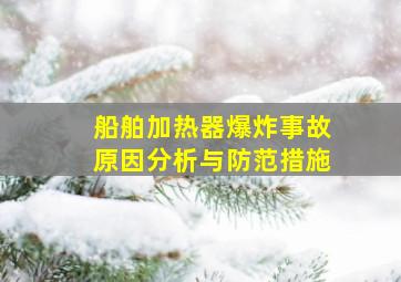 船舶加热器爆炸事故原因分析与防范措施