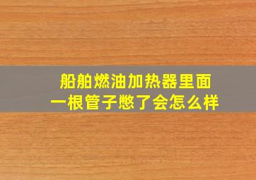 船舶燃油加热器里面一根管子憋了会怎么样