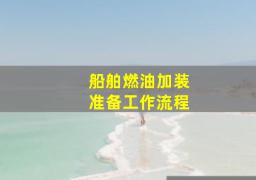 船舶燃油加装准备工作流程