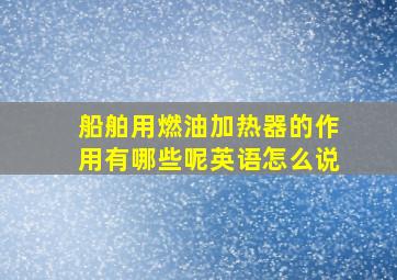 船舶用燃油加热器的作用有哪些呢英语怎么说