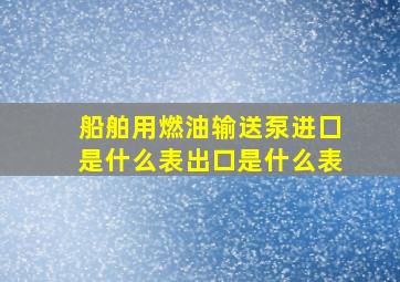 船舶用燃油输送泵进囗是什么表出口是什么表