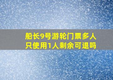 船长9号游轮门票多人只使用1人剩余可退吗